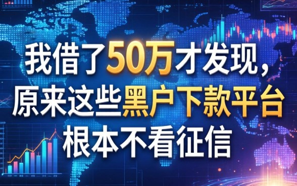 我借了50万才发现，原来这些黑户下款平台根本不看征信