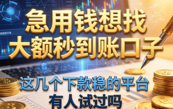 急用钱想找大额秒到账的口子，这几个下款稳的平台有人试过吗？