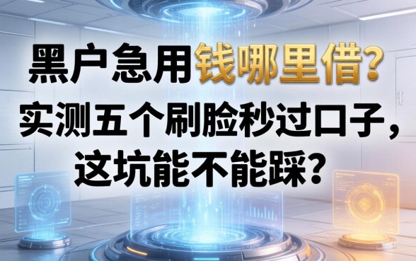 黑户急用钱哪里借?实测五个刷脸秒过口子,这坑能不能踩?
