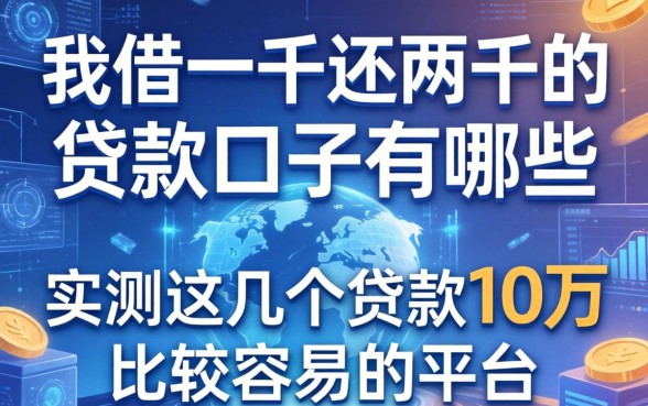 我借一千还两千的贷款口子有哪些，实测这几个贷款10万比较容易的平台