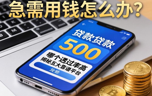 急需用钱怎么办？手机贷款500哪个通过率高？揭秘五大靠谱平台