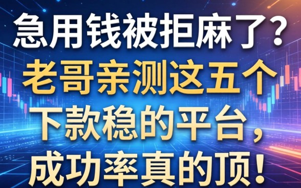 急用钱被拒麻了？老哥亲测这五个下款稳的平台，成功率真的顶！