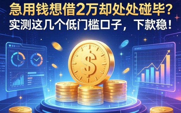 急用钱想借2万却处处碰壁？实测这几个低门槛口子，下款稳！