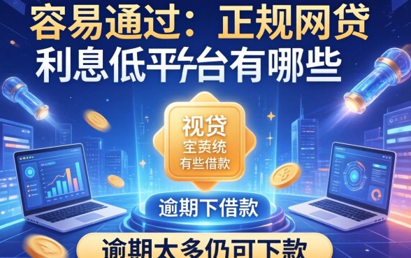 容易通过的正规网贷利息低平台有哪些可以借款，归纳五个逾期太多仍可下款的平台
