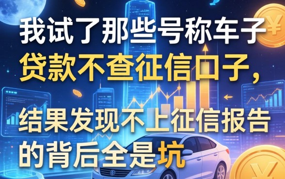 我试了那些号称车子贷款不查征信的口子，结果发现不上征信报告的背后全是坑