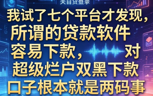 我试了七个平台才发现，所谓的贷款软件容易下款，对超级烂户双黑下款口子根本就是两码事