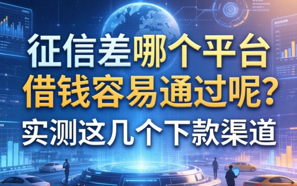 征信差哪个平台借钱容易通过呢？实测这几个下款渠道