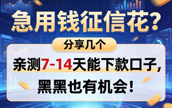 急用钱征信花？分享几个我亲测7-14天能下款的口子，黑户也有机会！