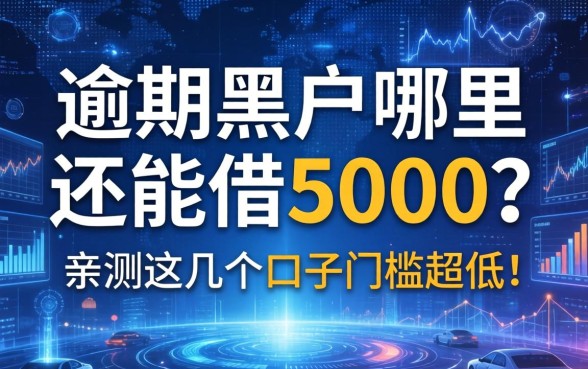 逾期黑户哪里还能借5000？亲测这几个口子门槛超低！