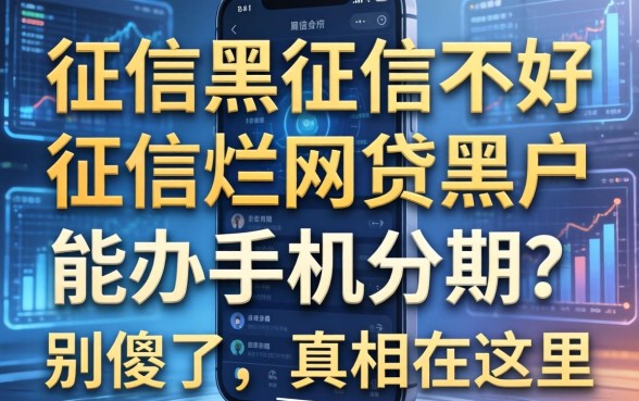 征信黑征信不好征信烂网贷黑户能办手机分期？别傻了，真相在这里