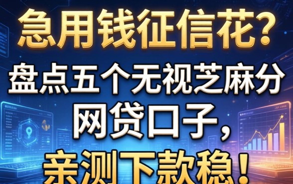 急用钱征信花？盘点五个无视芝麻分的网贷口子，亲测下款稳！