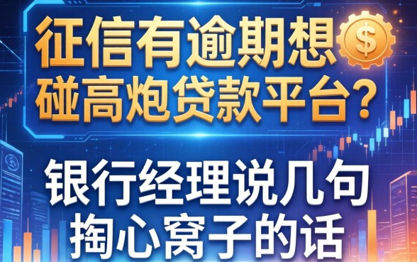 征信有逾期想碰2026高炮贷款平台？银行经理说几句掏心窝子的话