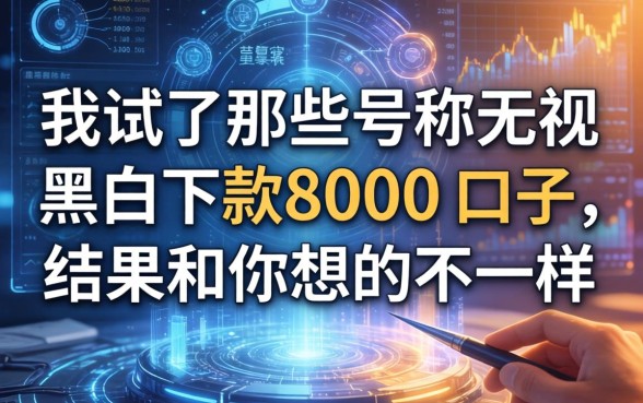 我试了那些号称无视黑白下款8000的口子，结果和你想的不一样