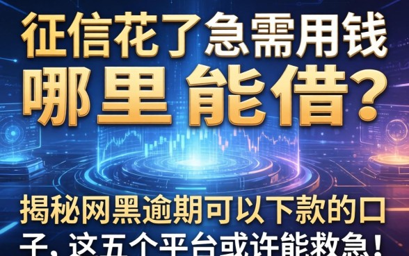 征信花了急需用钱哪里能借？揭秘网黑逾期可以下款的口子，这五个平台或许能救急！