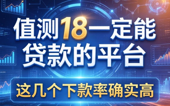 实测18一定能贷款的平台2026，这几个下款率确实高