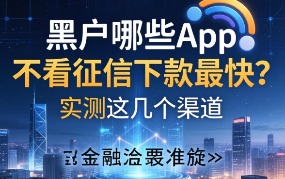 黑户哪些app不看征信下款最快？实测这几个渠道