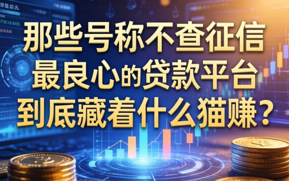 那些号称不查征信最良心的贷款平台，到底藏着什么猫腻？