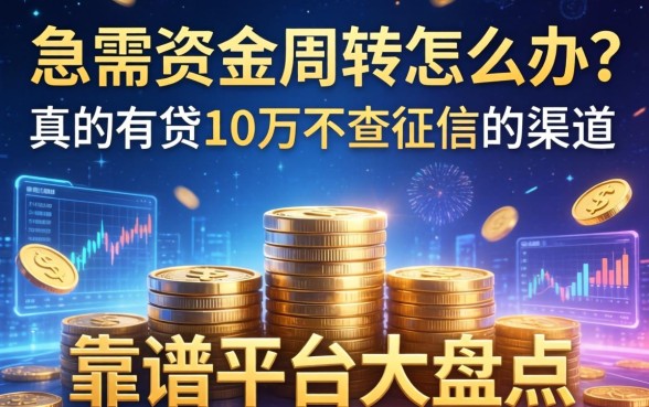 急需资金周转怎么办？真的有贷10万不查征信的渠道吗？靠谱平台大盘点