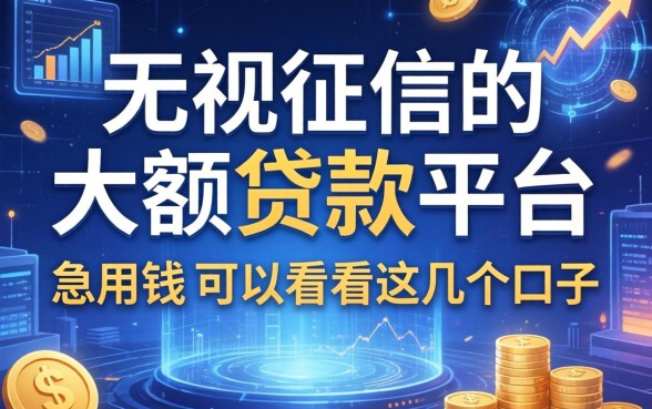 无视征信的大额贷款平台：急用钱的可以看看这几个口子