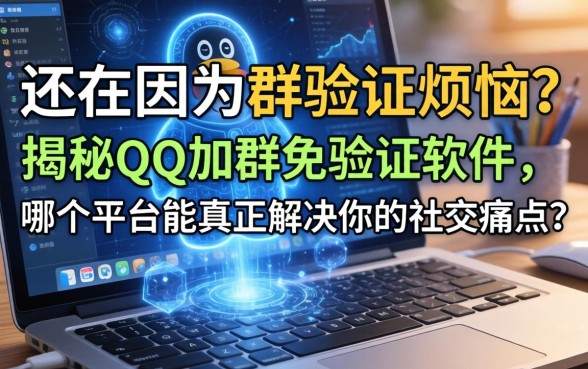 还在因为群验证烦恼？揭秘QQ加群免验证软件，哪个平台能真正解决你的社交痛点？