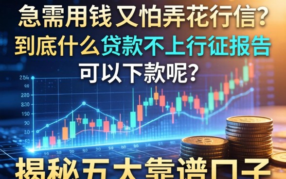 急需用钱又怕弄花征信？到底什么贷款不上征信报告可以下款呢？揭秘五大靠谱口子