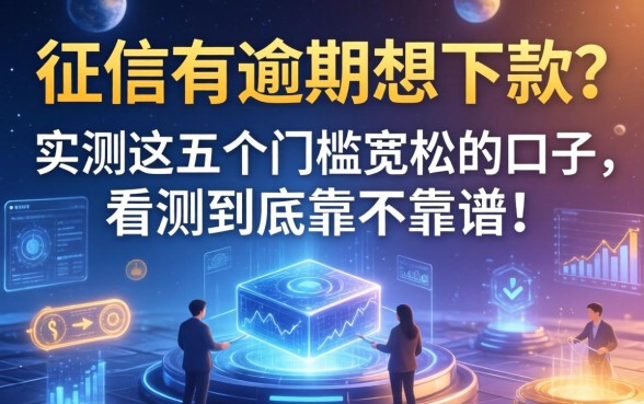 征信有逾期想下款？实测这五个门槛宽松的口子，看看到底靠不靠谱！