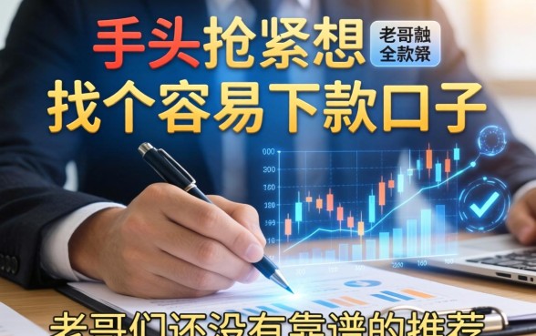 手头紧想找个容易下款的口子，老哥们有没有靠谱的推荐？