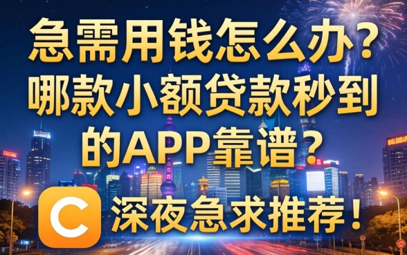急需用钱怎么办？哪款小额贷款秒到的app靠谱？深夜急求推荐！