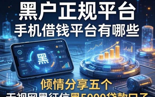 黑户正规平台的手机借钱平台有哪些，倾情分享五个无视网黑征信黑5000贷款口子