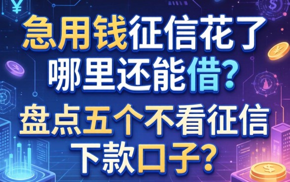 急用钱征信花了哪里还能借？盘点五个不看征信下款的口子