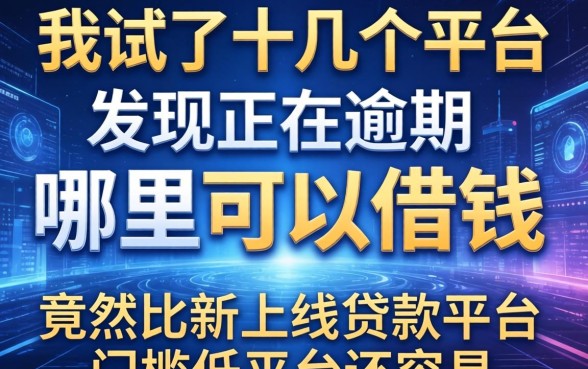 我试了十几个平台，发现2026正在逾期哪里可以借钱竟然比新上线贷款平台门槛低平台还容易
