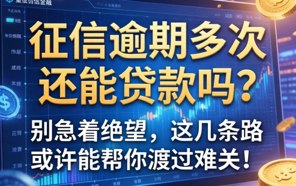 征信逾期多次还能贷款吗？别急着绝望，这几条路或许能帮你渡过难关！
