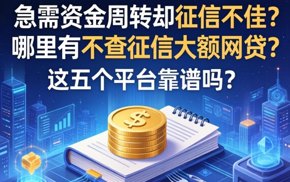 急需资金周转却征信不佳？哪里有不查征信大额网贷？这五个平台靠谱吗？
