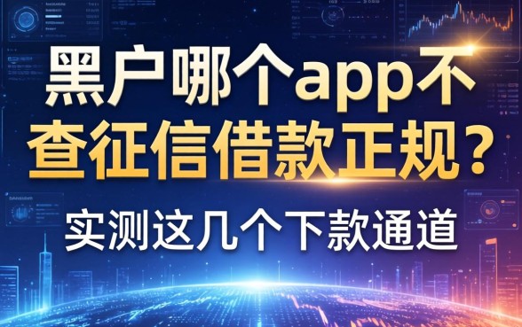 黑户哪个app不查征信借款正规？实测这几个下款通道