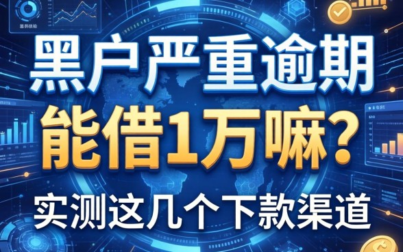 黑户严重逾期能借1万嘛？实测这几个下款渠道