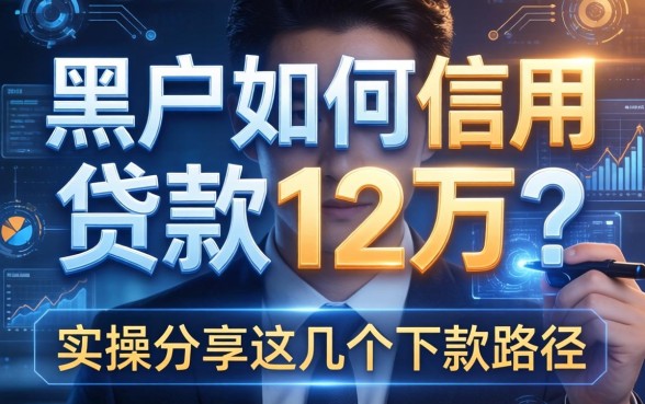 黑户如何信用贷款12万？实操分享这几个下款路径