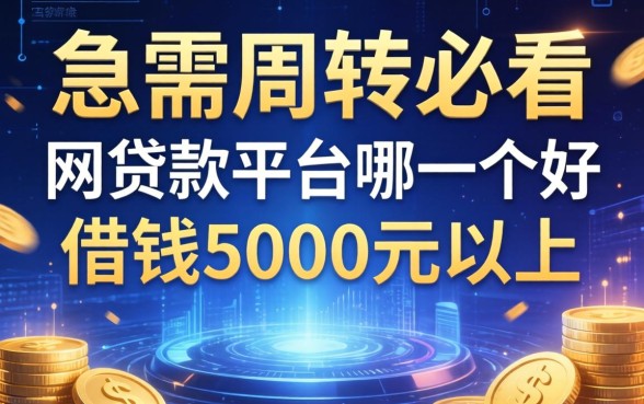 急需周转必看：网贷款平台哪一个好借钱5000元以上