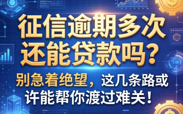 征信逾期多次还能贷款吗？别急着绝望，这几条路或许能帮你渡过难关！
