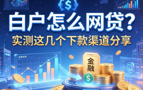 白户怎么网贷？实测这几个下款渠道分享