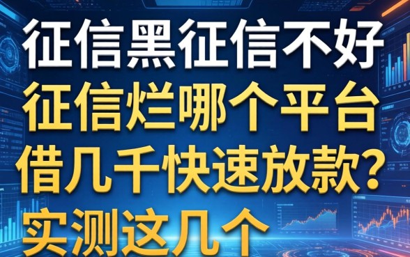 征信黑征信不好征信烂哪个平台借几千快速放款？实测这几个