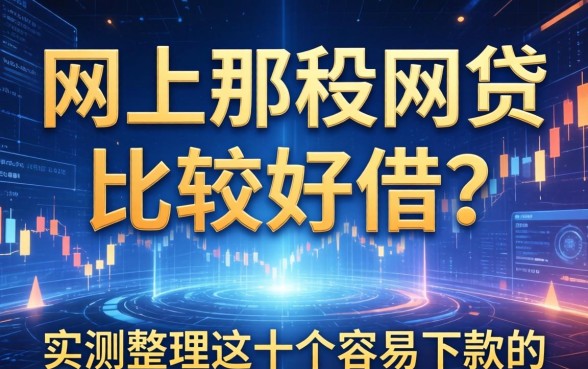 网上那种网贷比较好借？实测整理这十个容易下款的