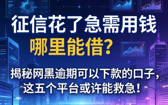 征信花了急需用钱哪里能借？揭秘网黑逾期可以下款的口子，这五个平台或许能救急！