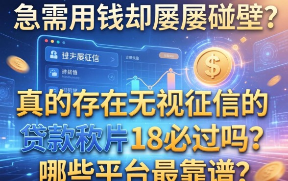 急需用钱却屡屡碰壁？真的存在无视征信的贷款软件18必过吗？哪些平台最靠谱？