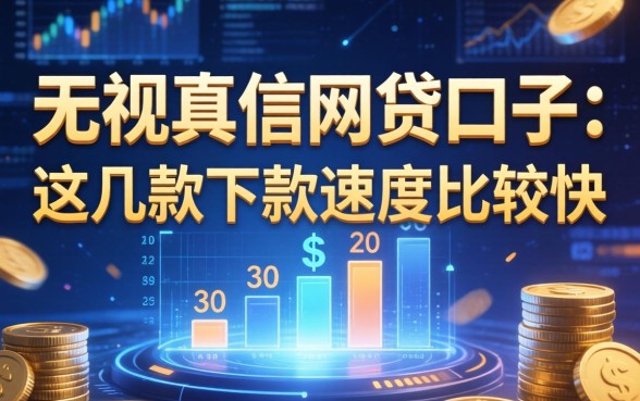 无视真信的网贷口子：这几款下款速度比较快