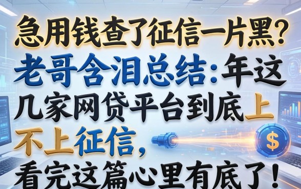 急用钱查了征信一片黑？老哥含泪总结：2026年这几家网贷平台到底上不上征信，看完这篇心里有底了！