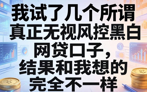 我试了几个所谓真正无视风控黑白的网贷口子，结果和我想的完全不一样