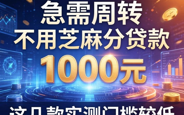 急需周转不用芝麻分贷款1000元，这几款实测门槛较低