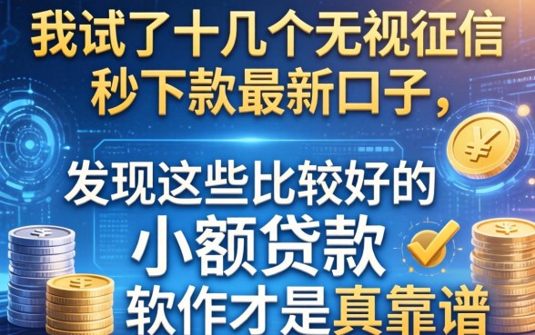 我试了十几个无视征信秒下款的最新口子，发现这些比较好的小额贷款软件才是真靠谱