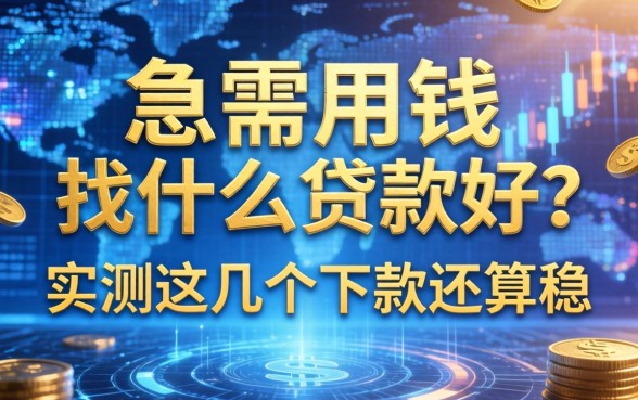 急需用钱找什么贷款好？实测这几个下款还算稳