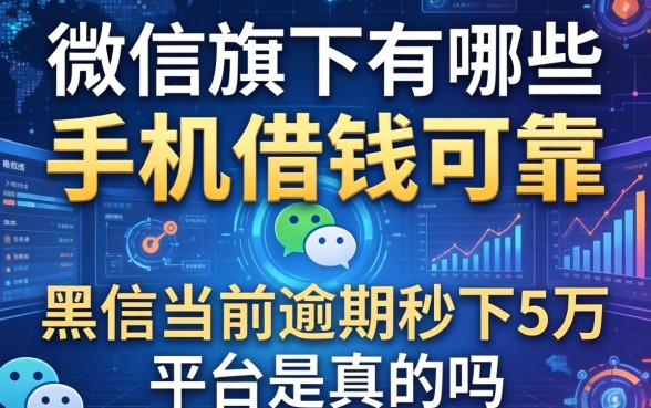 微信旗下有哪些手机借钱可靠，黑户当前逾期秒下5万平台是真的吗